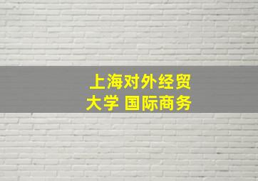 上海对外经贸大学 国际商务